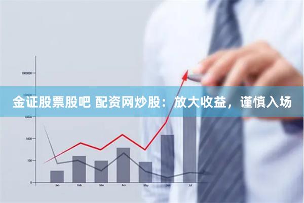 金证股票股吧 配资网炒股：放大收益，谨慎入场