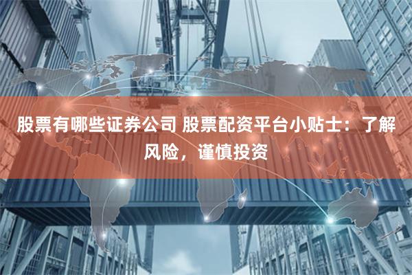 股票有哪些证券公司 股票配资平台小贴士：了解风险，谨慎投资