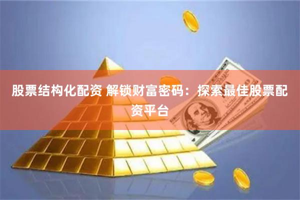 股票结构化配资 解锁财富密码：探索最佳股票配资平台