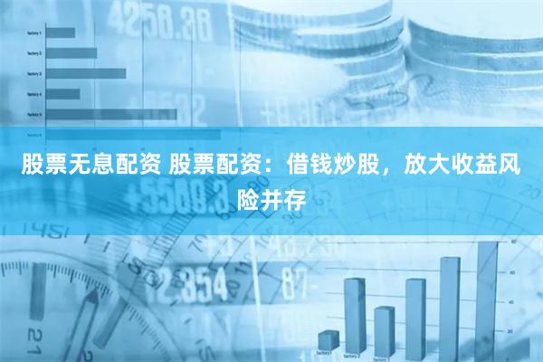 股票无息配资 股票配资：借钱炒股，放大收益风险并存
