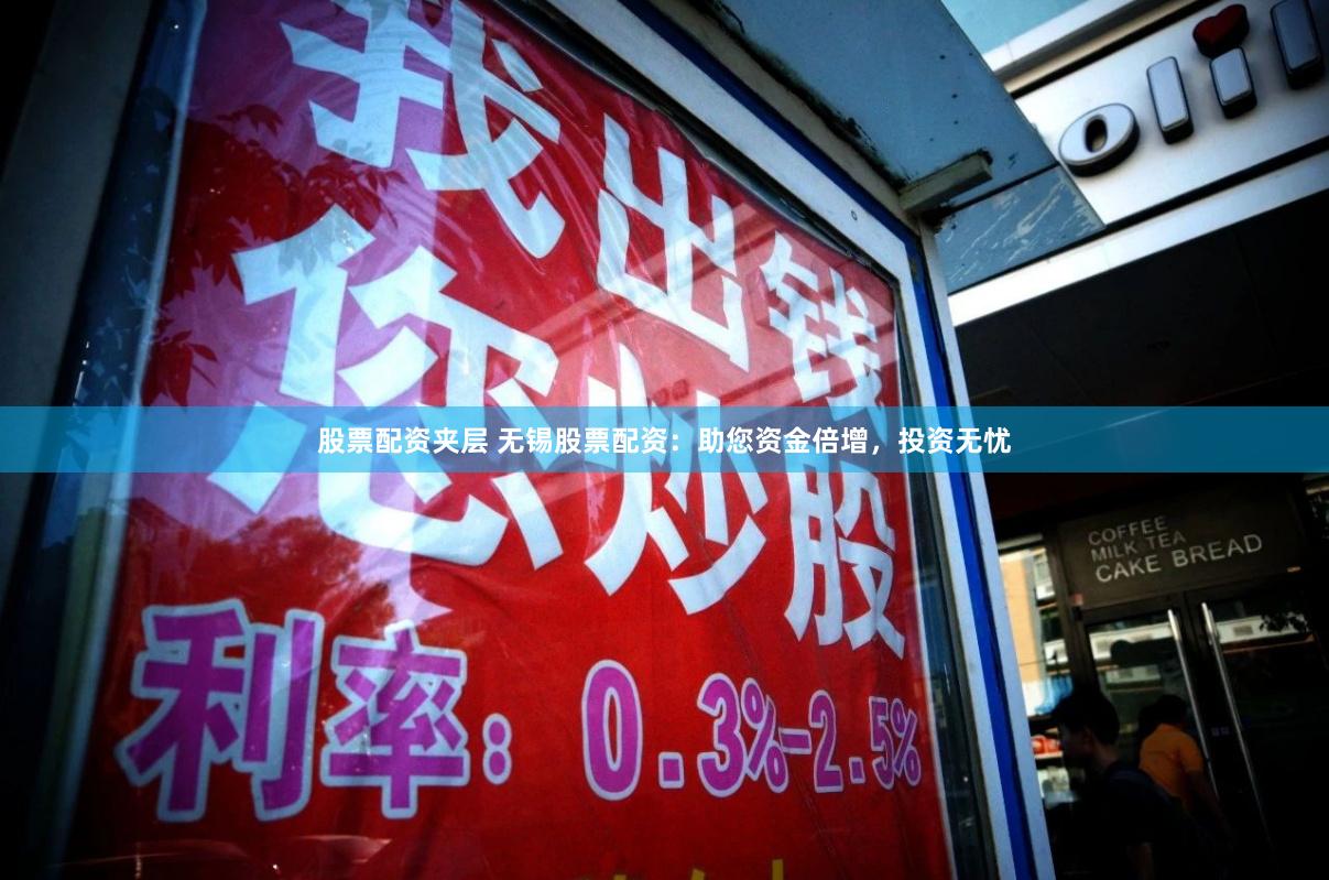 股票配资夹层 无锡股票配资：助您资金倍增，投资无忧