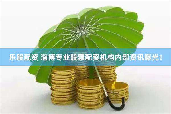 乐股配资 淄博专业股票配资机构内部资讯曝光！