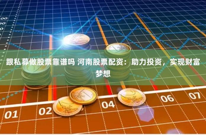 跟私募做股票靠谱吗 河南股票配资：助力投资，实现财富梦想