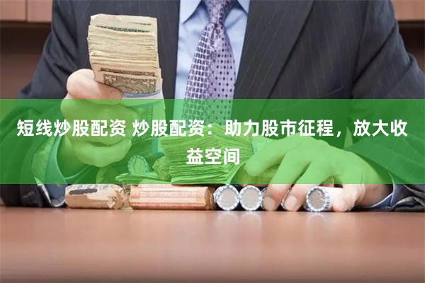 短线炒股配资 炒股配资：助力股市征程，放大收益空间