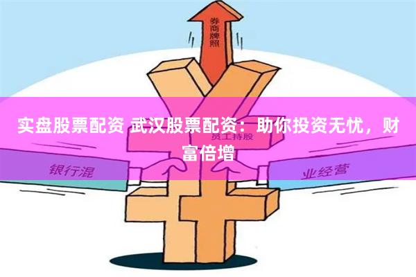 实盘股票配资 武汉股票配资：助你投资无忧，财富倍增