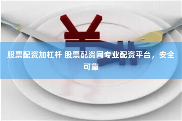 股票配资加杠杆 股票配资网专业配资平台，安全可靠
