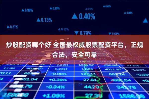炒股配资哪个好 全国最权威股票配资平台，正规合法，安全可靠