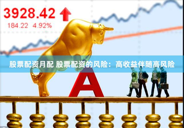 股票配资月配 股票配资的风险：高收益伴随高风险