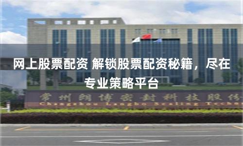 网上股票配资 解锁股票配资秘籍，尽在专业策略平台