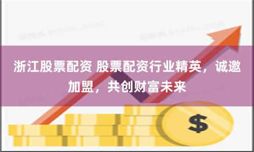 浙江股票配资 股票配资行业精英，诚邀加盟，共创财富未来
