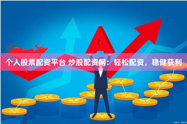 个人股票配资平台 炒股配资网：轻松配资，稳健获利