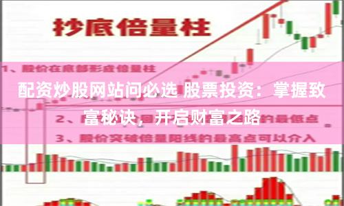 配资炒股网站问必选 股票投资：掌握致富秘诀，开启财富之路