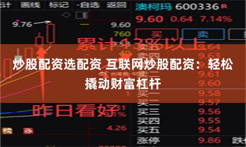 炒股配资选配资 互联网炒股配资：轻松撬动财富杠杆