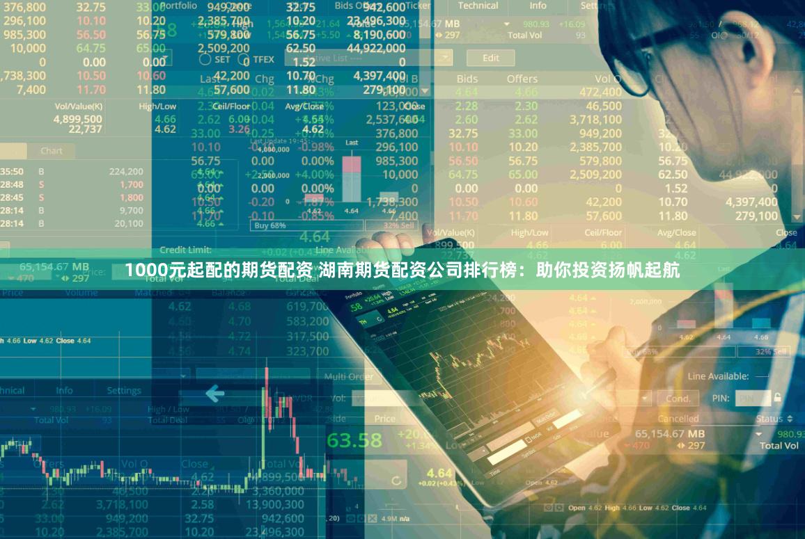 1000元起配的期货配资 湖南期货配资公司排行榜：助你投资扬帆起航