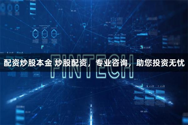 配资炒股本金 炒股配资，专业咨询，助您投资无忧