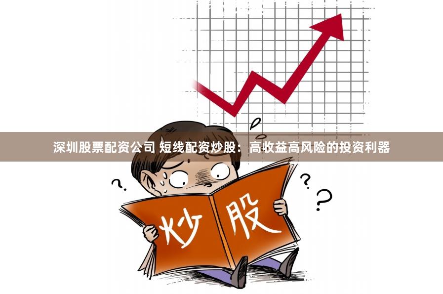 深圳股票配资公司 短线配资炒股：高收益高风险的投资利器