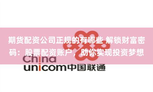 期货配资公司正规的有哪些 解锁财富密码：股票配资账户，助你实现投资梦想
