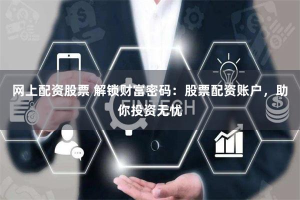 网上配资股票 解锁财富密码：股票配资账户，助你投资无忧
