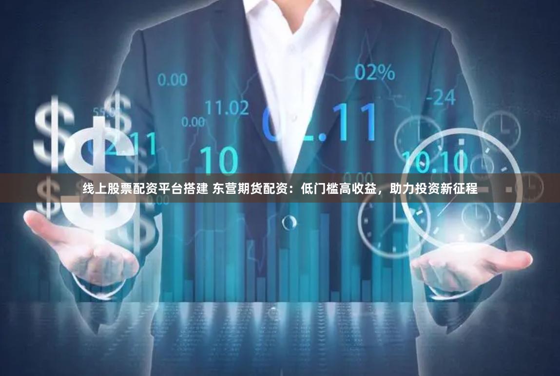 线上股票配资平台搭建 东营期货配资：低门槛高收益，助力投资新征程