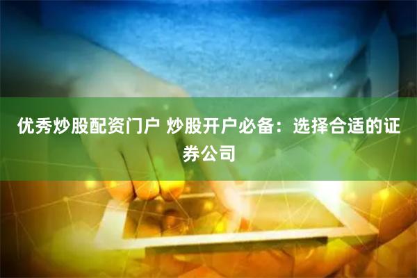 优秀炒股配资门户 炒股开户必备：选择合适的证券公司