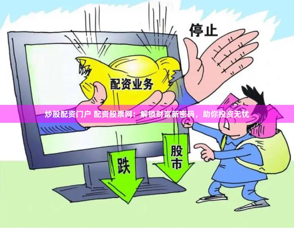炒股配资门户 配资股票网：解锁财富新密码，助你投资无忧
