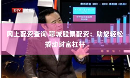 网上配资查询 聊城股票配资：助您轻松撬动财富杠杆