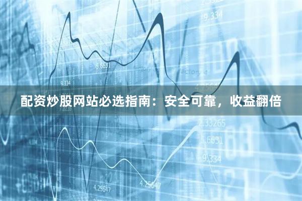 配资炒股网站必选指南：安全可靠，收益翻倍