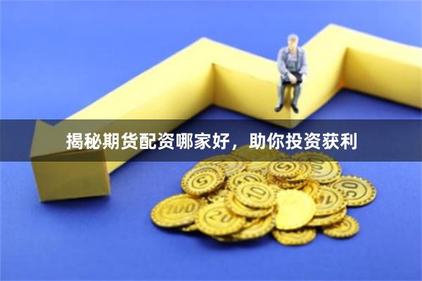 揭秘期货配资哪家好，助你投资获利