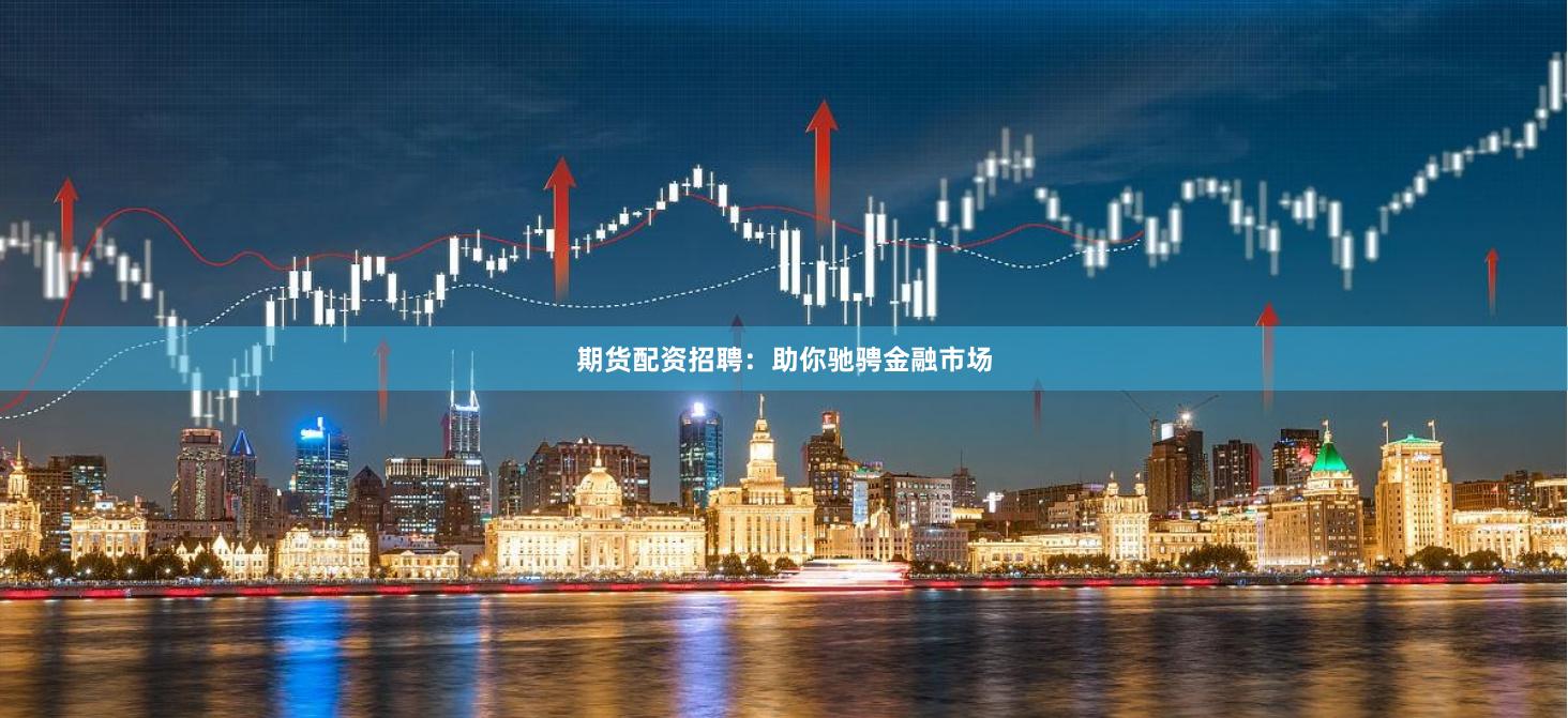 期货配资招聘：助你驰骋金融市场
