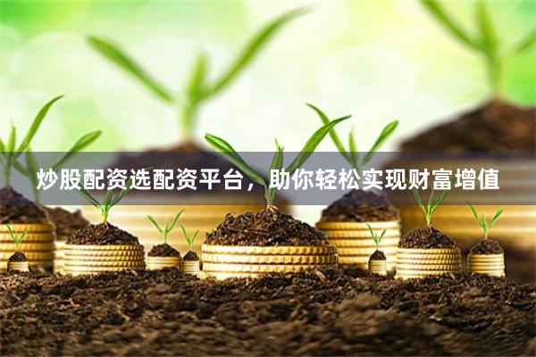 炒股配资选配资平台，助你轻松实现财富增值