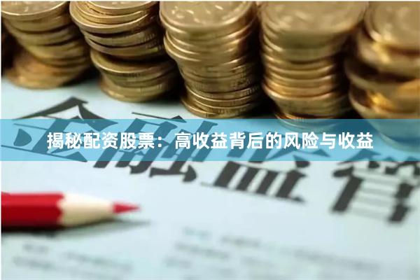 揭秘配资股票：高收益背后的风险与收益