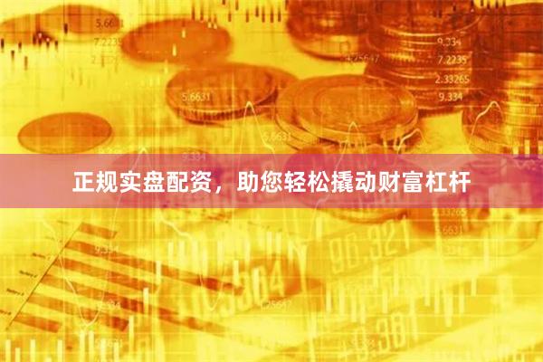 正规实盘配资，助您轻松撬动财富杠杆