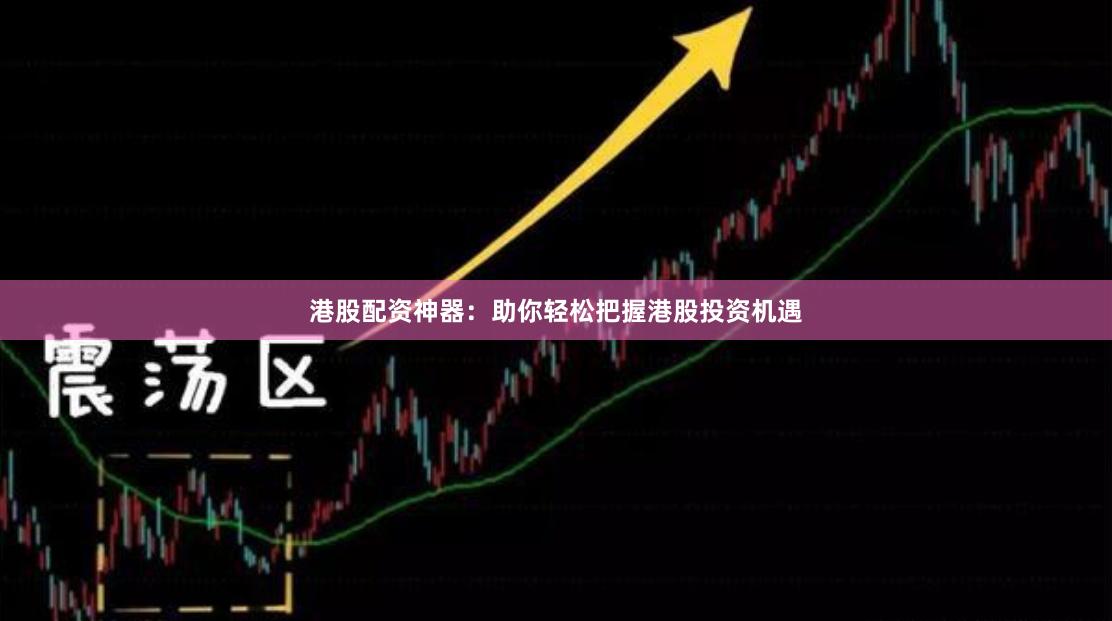 港股配资神器：助你轻松把握港股投资机遇