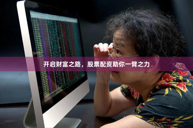 开启财富之路，股票配资助你一臂之力