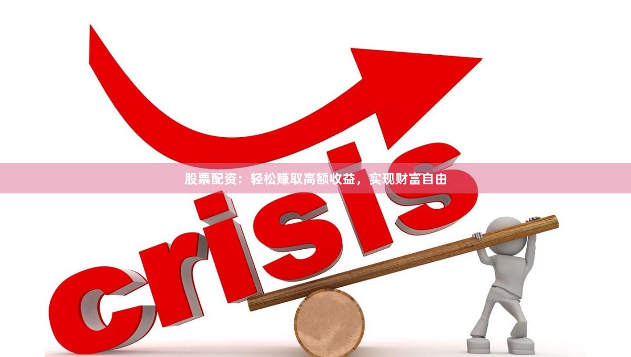股票配资：轻松赚取高额收益，实现财富自由