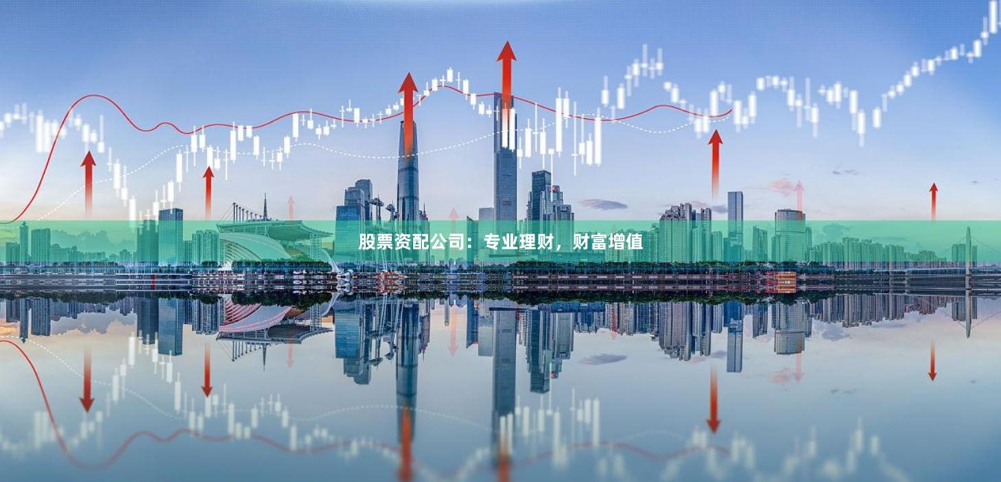股票资配公司：专业理财，财富增值