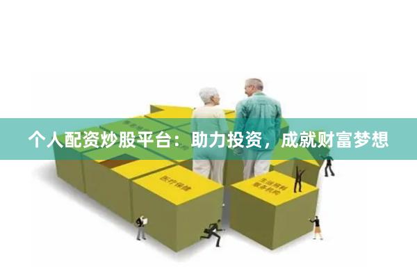 个人配资炒股平台：助力投资，成就财富梦想
