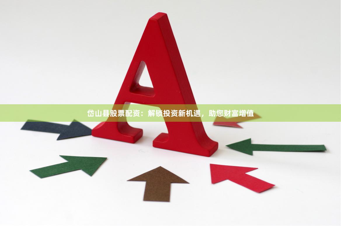 岱山县股票配资：解锁投资新机遇，助您财富增值
