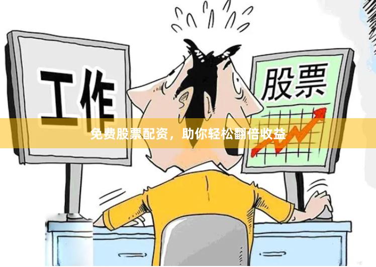 免费股票配资，助你轻松翻倍收益