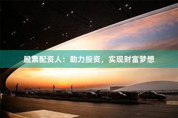 股票配资人：助力投资，实现财富梦想