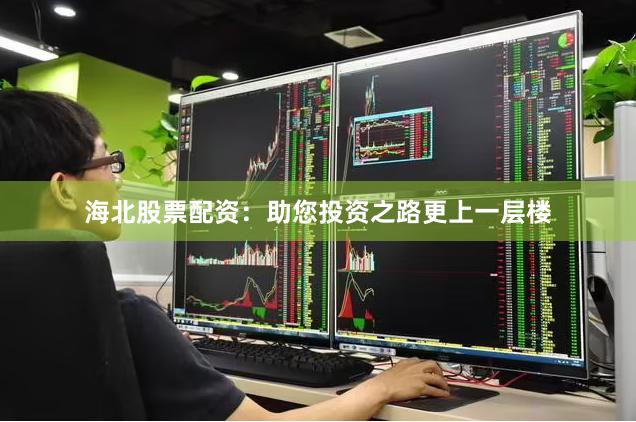 海北股票配资：助您投资之路更上一层楼