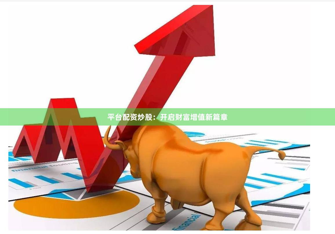 平台配资炒股：开启财富增值新篇章