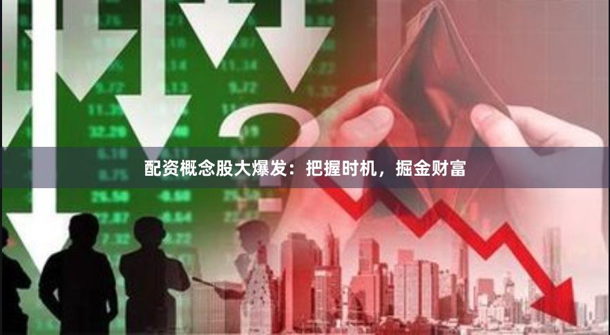 配资概念股大爆发：把握时机，掘金财富