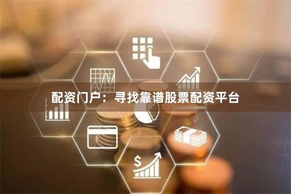 配资门户：寻找靠谱股票配资平台