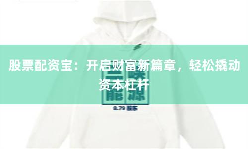 股票配资宝：开启财富新篇章，轻松撬动资本杠杆