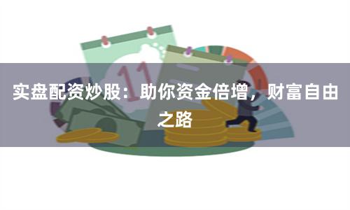 实盘配资炒股：助你资金倍增，财富自由之路