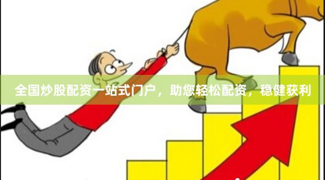 全国炒股配资一站式门户，助您轻松配资，稳健获利