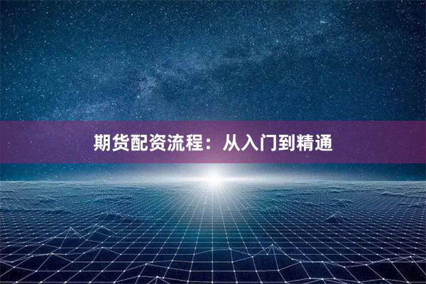 期货配资流程:从入门到精通
