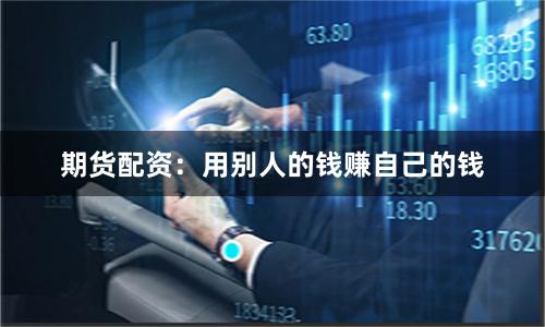 期货配资：用别人的钱赚自己的钱