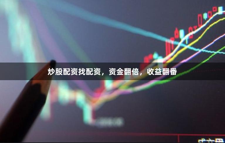 炒股配资找配资,资金翻倍,收益翻番